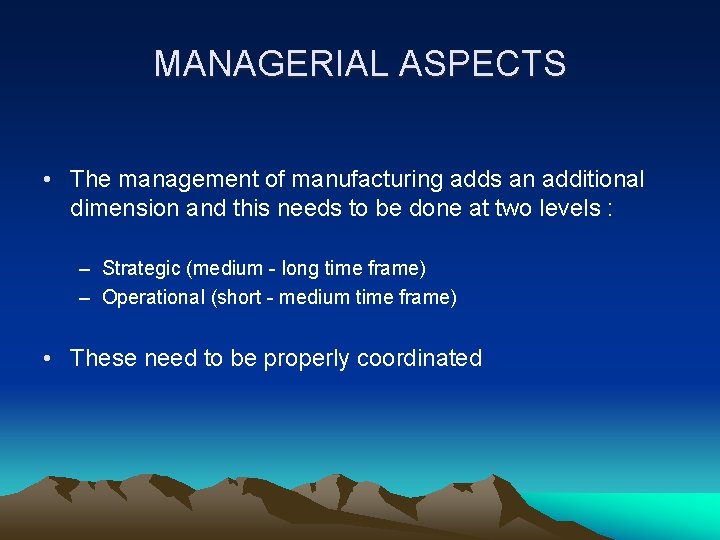 MANAGERIAL ASPECTS • The management of manufacturing adds an additional dimension and this needs