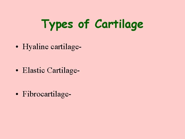 Types of Cartilage • Hyaline cartilage • Elastic Cartilage • Fibrocartilage- 