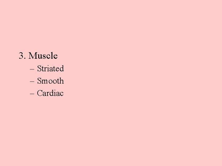 3. Muscle – Striated – Smooth – Cardiac 