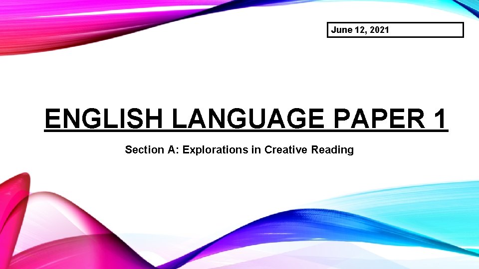 June 12, 2021 ENGLISH LANGUAGE PAPER 1 Section A: Explorations in Creative Reading 