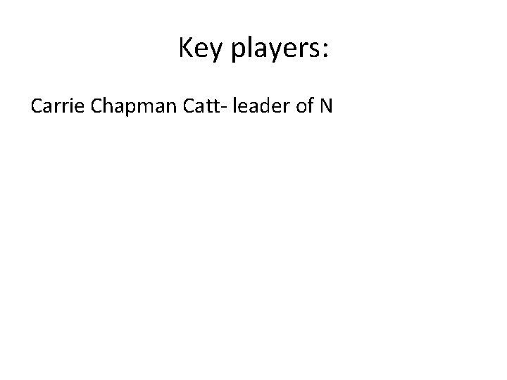 Key players: Carrie Chapman Catt- leader of N 