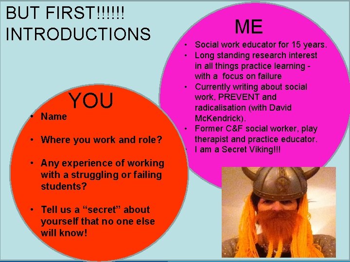 BUT FIRST!!!!!! Aims of the Workshop INTRODUCTIONS • • ME Social work educator for