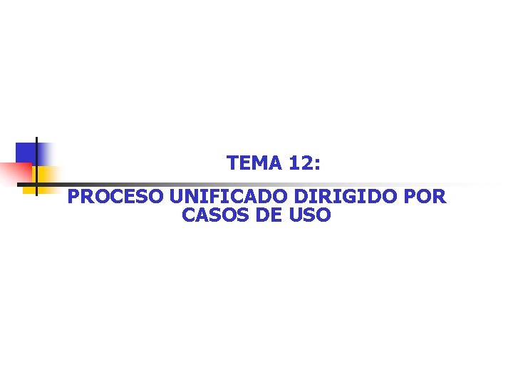 TEMA 12: PROCESO UNIFICADO DIRIGIDO POR CASOS DE USO 