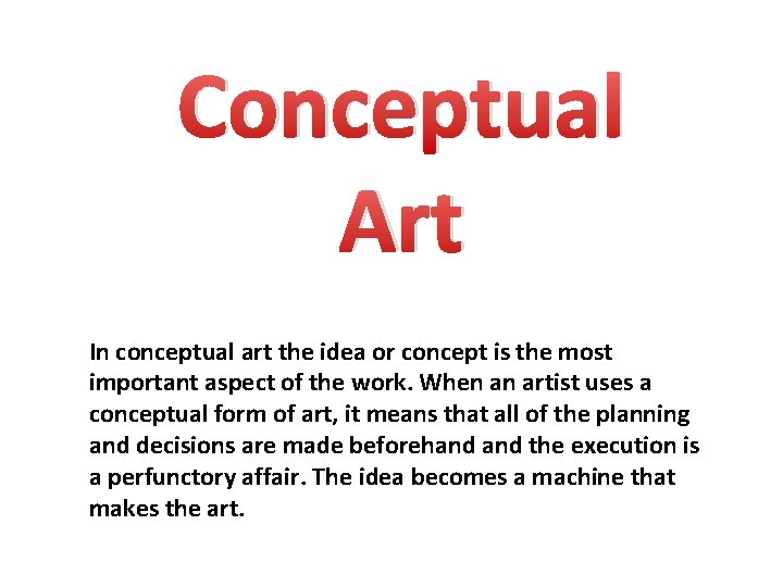 Conceptual Art In conceptual art the idea or concept is the most important aspect