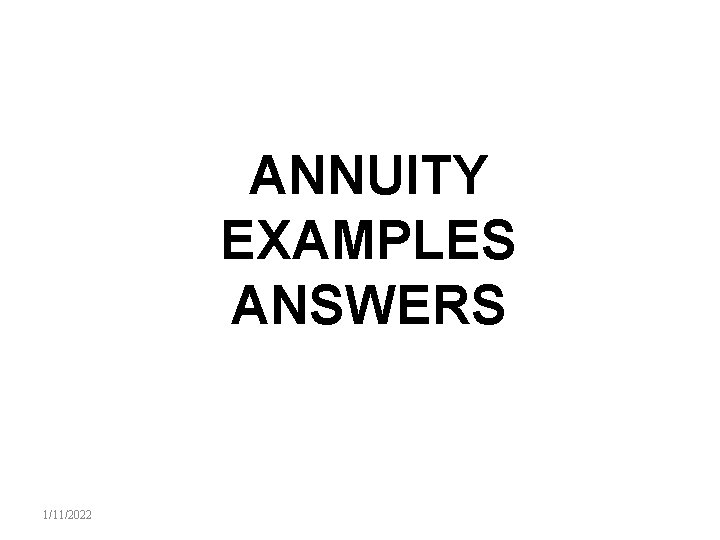ANNUITY EXAMPLES ANSWERS 1/11/2022 