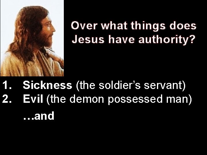 Over what things does Jesus have authority? 1. Sickness (the soldier’s servant) 2. Evil