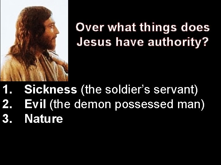 Over what things does Jesus have authority? 1. Sickness (the soldier’s servant) 2. Evil