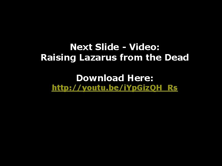 Next Slide - Video: Raising Lazarus from the Dead Download Here: http: //youtu. be/i.