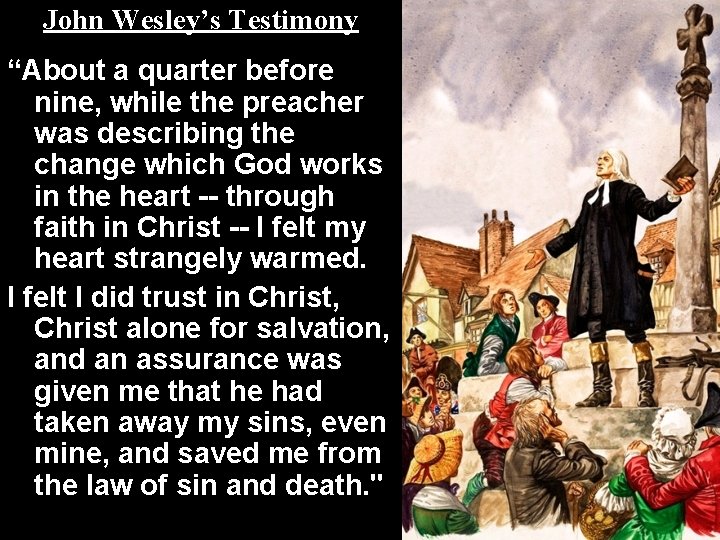 John Wesley’s Testimony “About a quarter before nine, while the preacher was describing the John Wesley’s Testimony “About a quarter before nine, while the preacher was describing the