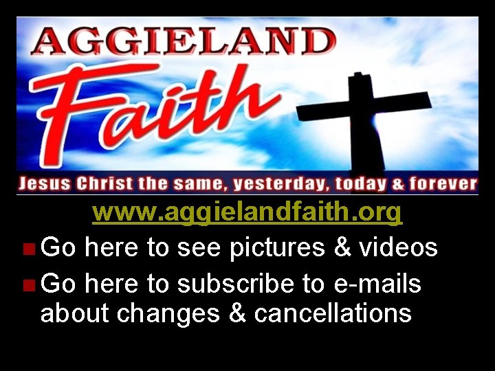 www. aggielandfaith. org n Go here to see pictures & videos n Go here