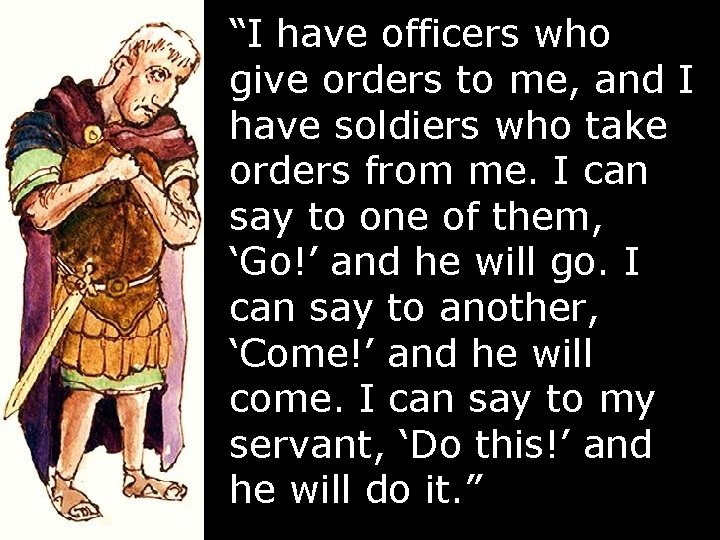 “I have officers who give orders to me, and I have soldiers who take “I have officers who give orders to me, and I have soldiers who take