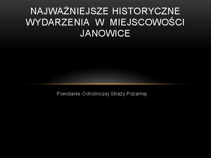 NAJWAŻNIEJSZE HISTORYCZNE WYDARZENIA W MIEJSCOWOŚCI JANOWICE Powstanie Ochotniczej Straży Pożarnej 