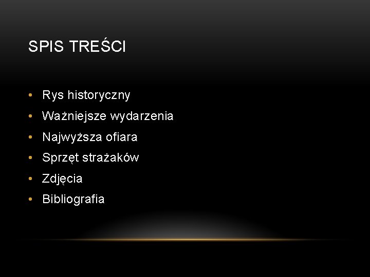 SPIS TREŚCI • Rys historyczny • Ważniejsze wydarzenia • Najwyższa ofiara • Sprzęt strażaków SPIS TREŚCI • Rys historyczny • Ważniejsze wydarzenia • Najwyższa ofiara • Sprzęt strażaków