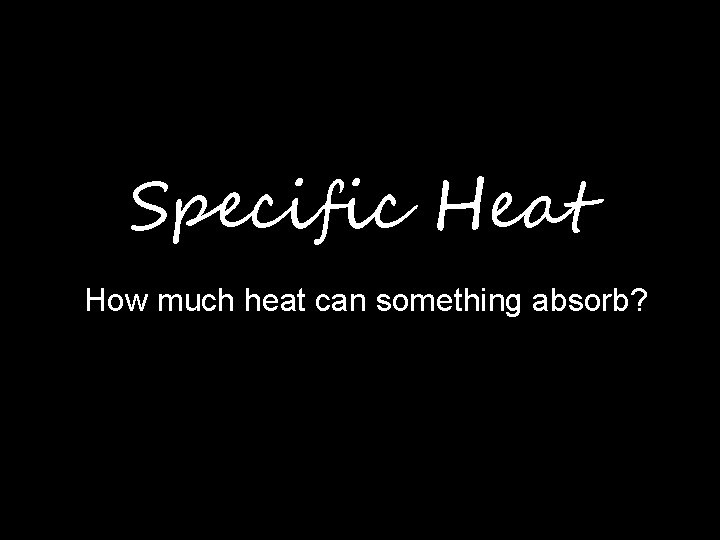 Specific Heat How much heat can something absorb? 