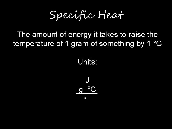 Specific Heat The amount of energy it takes to raise the temperature of 1