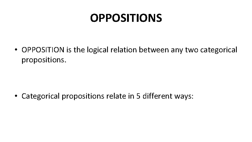 OPPOSITIONS • OPPOSITION is the logical relation between any two categorical propositions. • Categorical