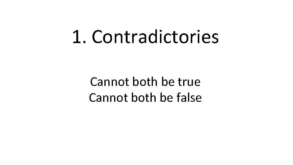 1. Contradictories Cannot both be true Cannot both be false 