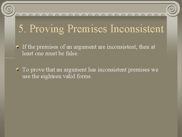 5. Proving Premises Inconsistent If the premises of an argument are inconsistent, then at