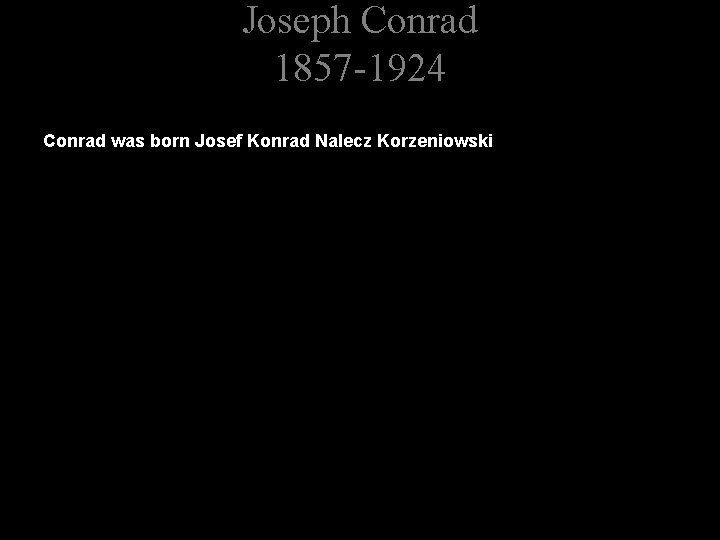 Joseph Conrad 1857 -1924 Conrad was born Josef Konrad Nalecz Korzeniowski 