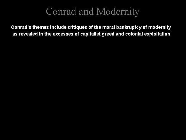 Conrad and Modernity Conrad’s themes include critiques of the moral bankruptcy of modernity as