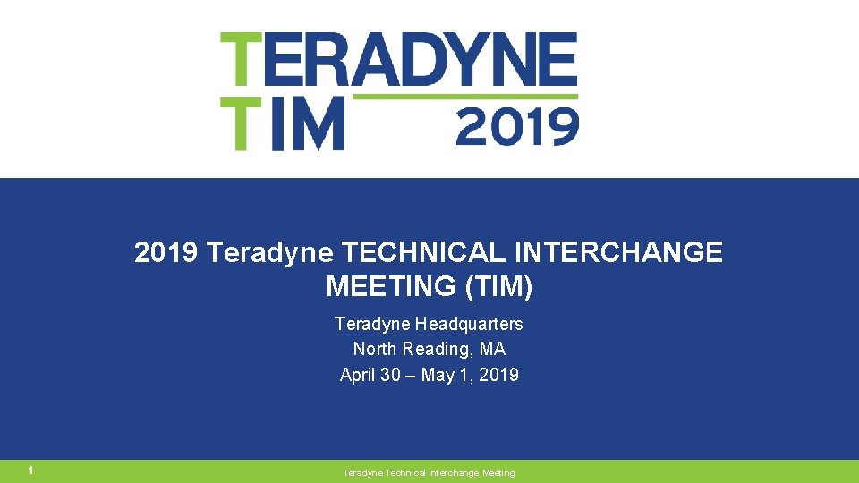 2019 Teradyne TECHNICAL INTERCHANGE MEETING (TIM) Teradyne Headquarters North Reading, MA April 30 –