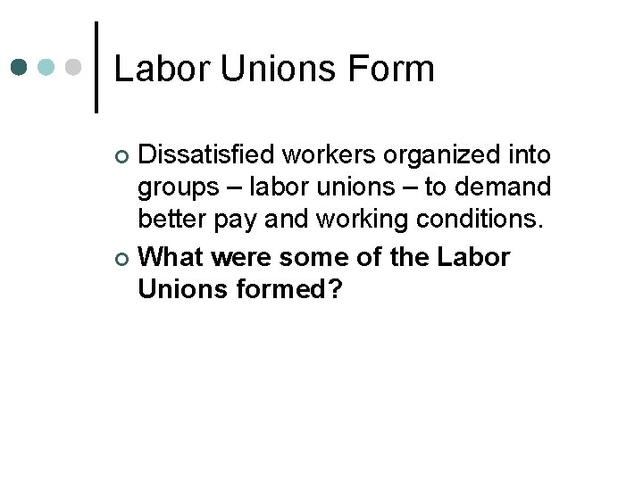 Labor Unions Form Dissatisfied workers organized into groups – labor unions – to demand