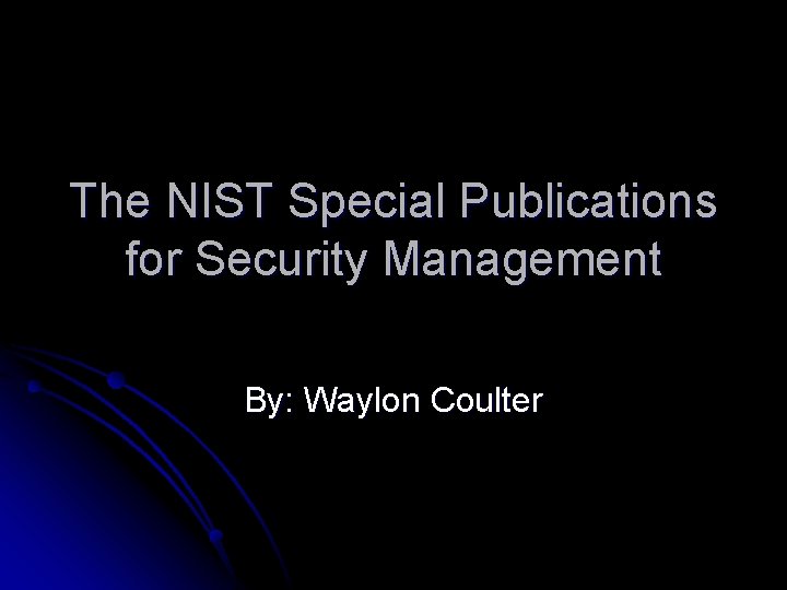 The NIST Special Publications for Security Management By: Waylon Coulter 