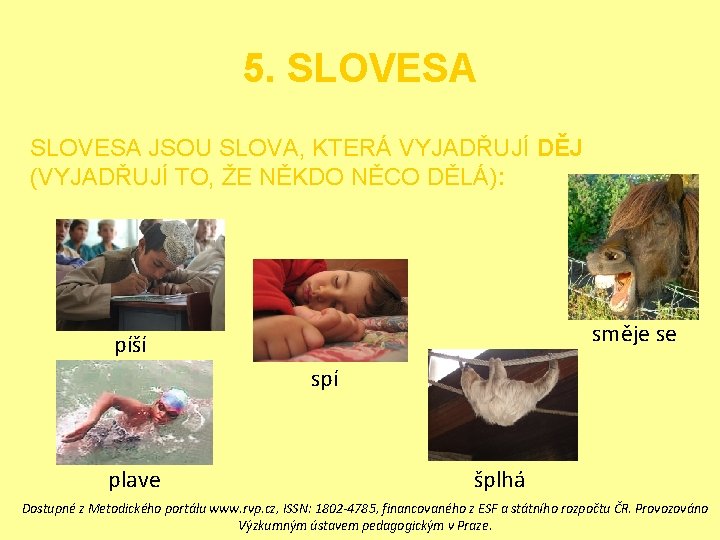 5. SLOVESA JSOU SLOVA, KTERÁ VYJADŘUJÍ DĚJ (VYJADŘUJÍ TO, ŽE NĚKDO NĚCO DĚLÁ): směje