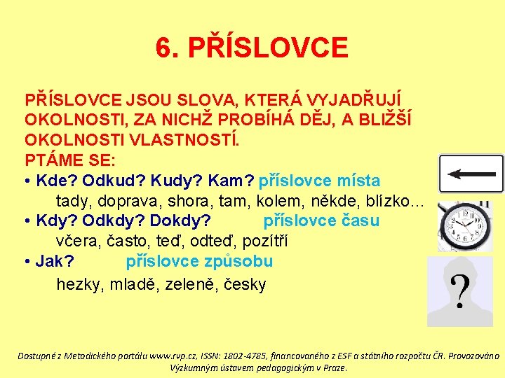 6. PŘÍSLOVCE JSOU SLOVA, KTERÁ VYJADŘUJÍ OKOLNOSTI, ZA NICHŽ PROBÍHÁ DĚJ, A BLIŽŠÍ OKOLNOSTI