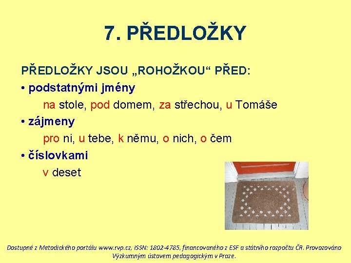 7. PŘEDLOŽKY JSOU „ROHOŽKOU“ PŘED: • podstatnými jmény na stole, pod domem, za střechou,