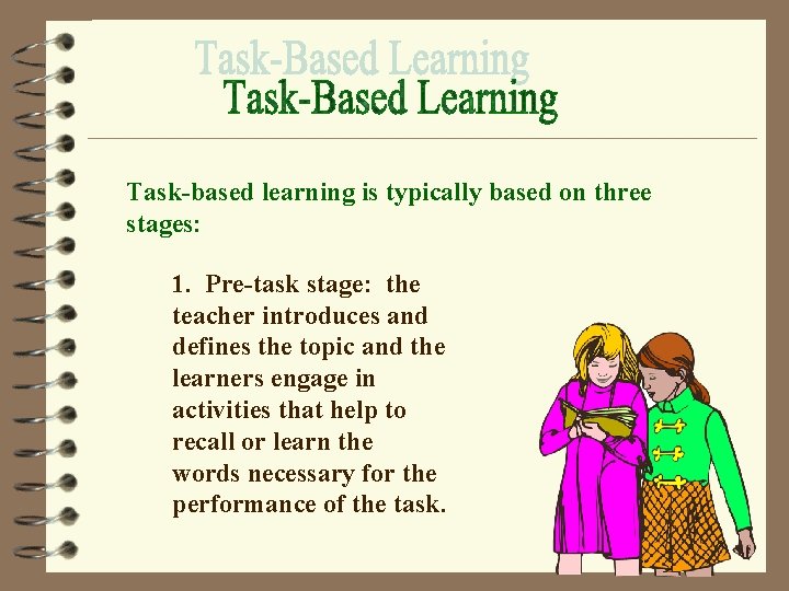 Task-based learning is typically based on three stages: 1. Pre-task stage: the teacher introduces