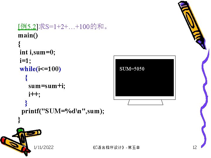 [例5. 2]求S=1+2+…+100的和。 main() { int i, sum=0; i=1; while(i<=100) { sum=sum+i; i++; } printf("SUM=%dn",