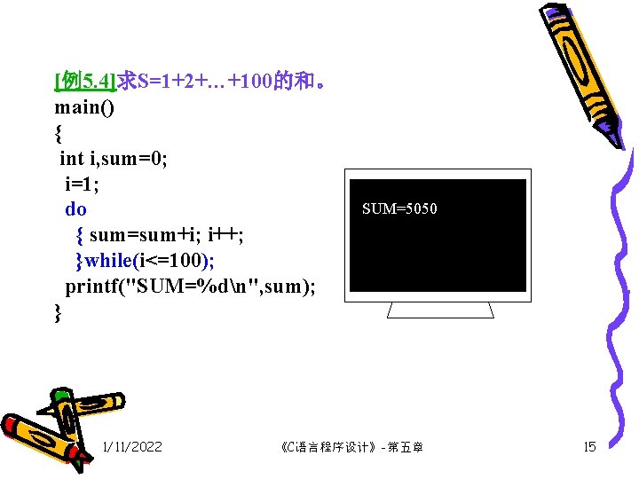 [例5. 4]求S=1+2+…+100的和。 main() { int i, sum=0; i=1; do { sum=sum+i; i++; }while(i<=100); printf("SUM=%dn",