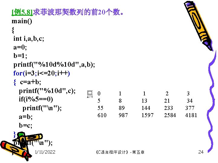 [例5. 8]求菲波那契数列的前20个数。 main() { int i, a, b, c; a=0; b=1; printf("%10 d", a,