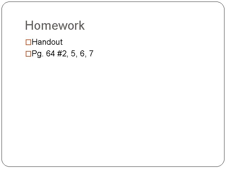 Homework �Handout �Pg. 64 #2, 5, 6, 7 