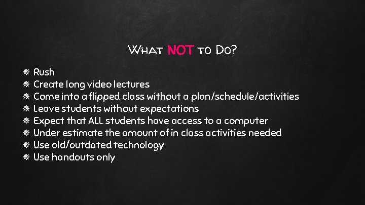 What NOT to Do? Rush Create long video lectures Come into a flipped class