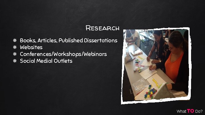 Research Books, Articles, Published Dissertations Websites Conferences/Workshops/Webinars Social Medial Outlets What TO Do? 