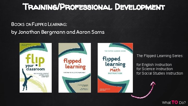 Training/Professional Development BOOKS ON FLIPPED LEARNING: by Jonathan Bergmann and Aaron Sams The Flipped