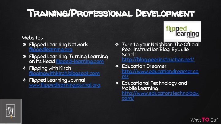 Training/Professional Development Websites: Flipped Learning Network flippedlearning. org Flipped Learning: Turning Learning on Its