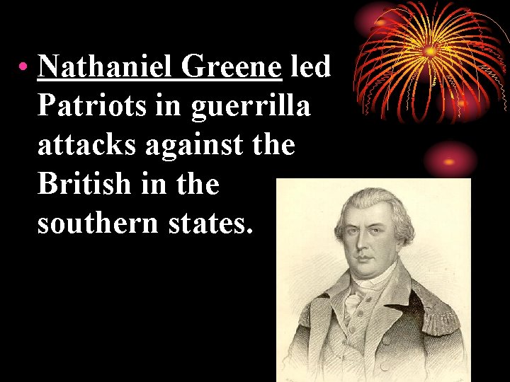  • Nathaniel Greene led Patriots in guerrilla attacks against the British in the