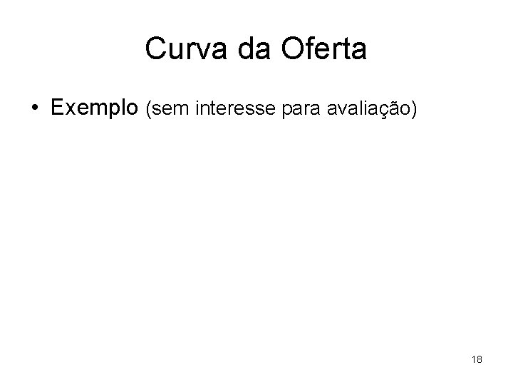 Curva da Oferta • Exemplo (sem interesse para avaliação) 18 
