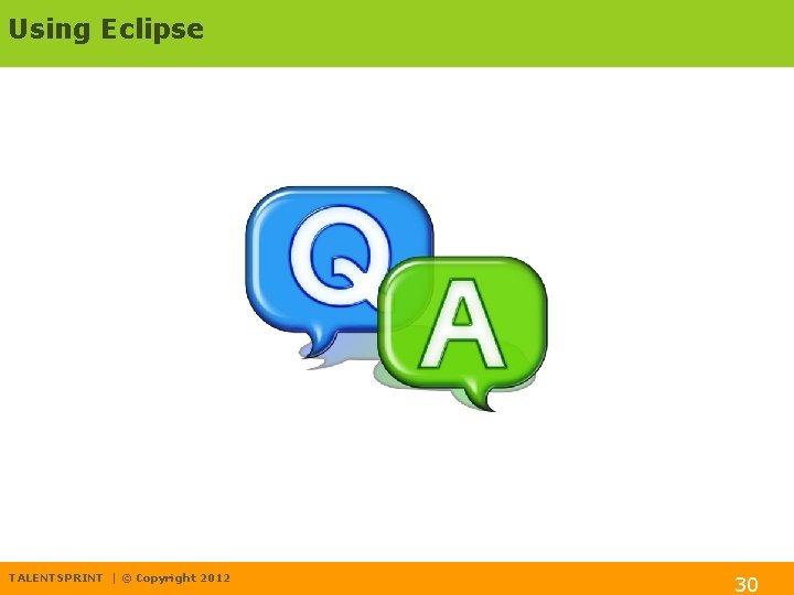 Using Eclipse TALENTSPRINT | © Copyright 2012 30 