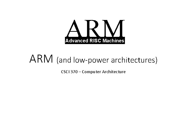 ARM Advanced RISC Machines ARM (and low-power architectures) CSCI 370 – Computer Architecture 