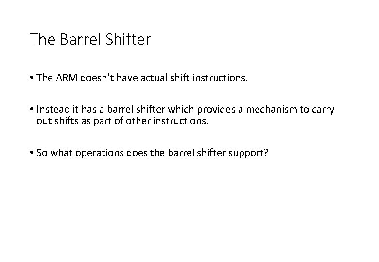 The Barrel Shifter • The ARM doesn’t have actual shift instructions. • Instead it