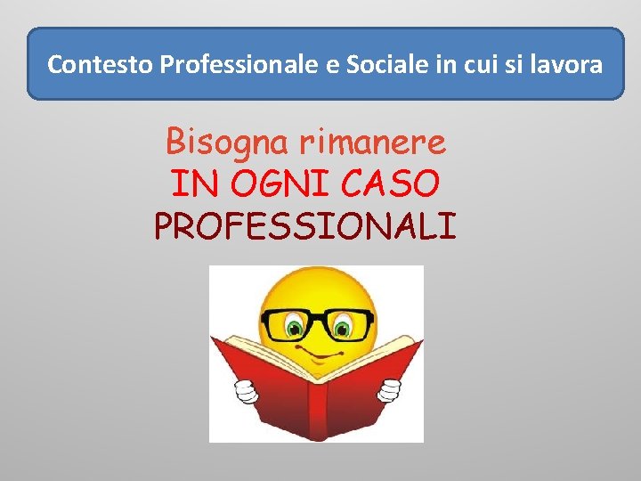 Contesto Professionale e Sociale in cui si lavora Bisogna rimanere IN OGNI CASO PROFESSIONALI