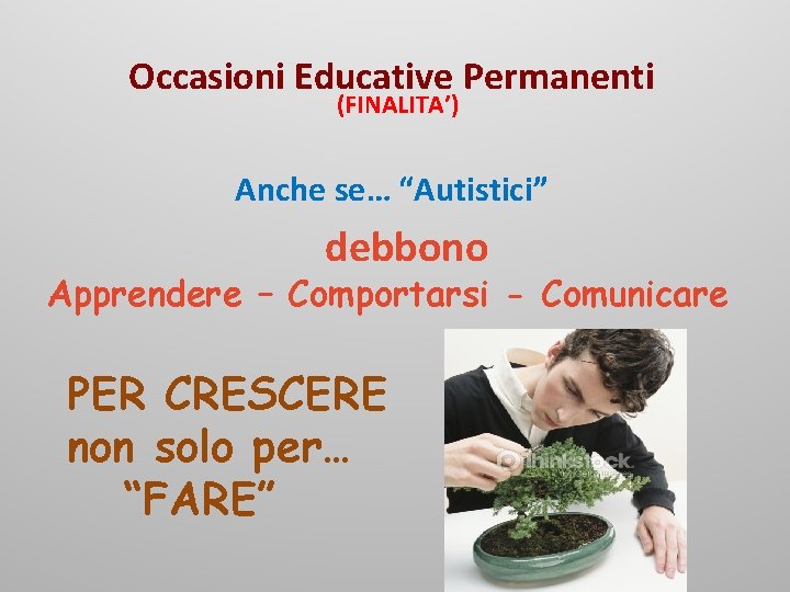 Occasioni Educative Permanenti (FINALITA’) Anche se… “Autistici” debbono Apprendere – Comportarsi - Comunicare PER