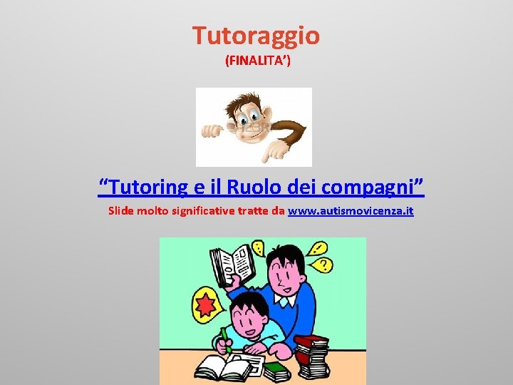 Tutoraggio (FINALITA’) “Tutoring e il Ruolo dei compagni” Slide molto significative tratte da www.