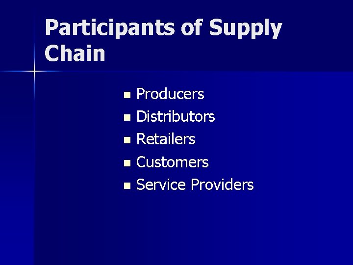 Participants of Supply Chain Producers n Distributors n Retailers n Customers n Service Providers
