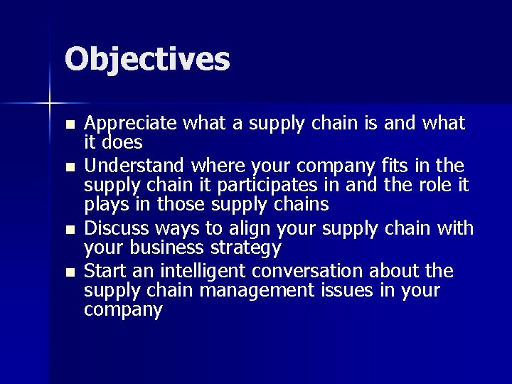 Objectives n n Appreciate what a supply chain is and what it does Understand