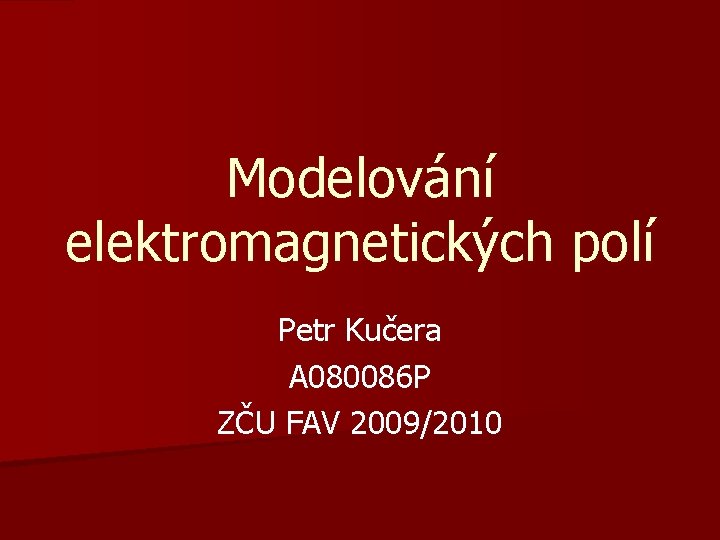 Modelování elektromagnetických polí Petr Kučera A 080086 P ZČU FAV 2009/2010 